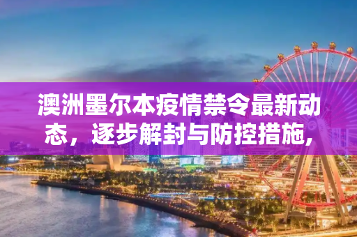 澳洲墨尔本疫情禁令最新动态，逐步解封与防控措施,澳洲墨尔本疫情禁令最新