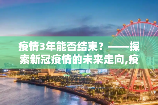 疫情3年能否结束？——探索新冠疫情的未来走向,疫情3年能否结束？