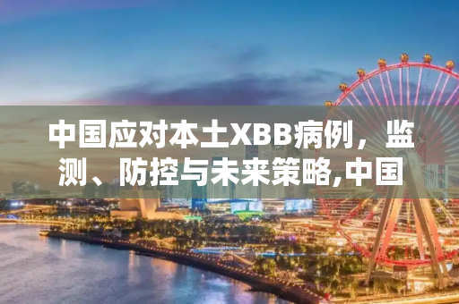 中国应对本土XBB病例，监测、防控与未来策略,中国已监测出本土XBB病例