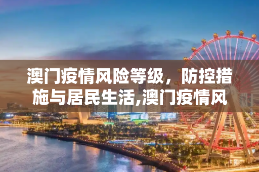 澳门疫情风险等级，防控措施与居民生活,澳门疫情风险等级