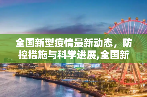 全国新型疫情最新动态，防控措施与科学进展,全国新型疫情最新消息