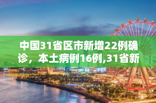 中国31省区市新增22例确诊，本土病例16例,31省新增22例确诊本土16例
