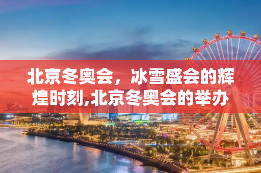 北京冬奥会，冰雪盛会的辉煌时刻,北京冬奥会的举办时间是?