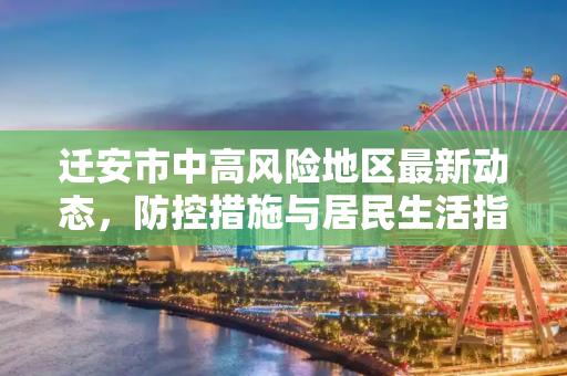迁安市中高风险地区最新动态，防控措施与居民生活指南,迁安中高风险地区最新