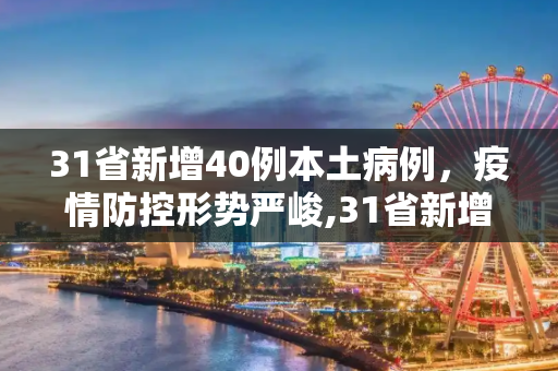31省新增40例本土病例，疫情防控形势严峻,31省新增40例本土