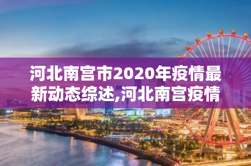 河北南宫市2020年疫情最新动态综述,河北南宫疫情最新消息2020