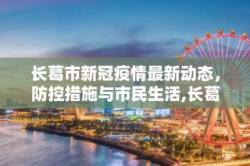 长葛市新冠疫情最新动态，防控措施与市民生活,长葛新冠疫情最新消息