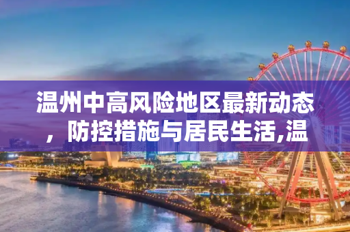 温州中高风险地区最新动态，防控措施与居民生活,温州中高风险地区最新