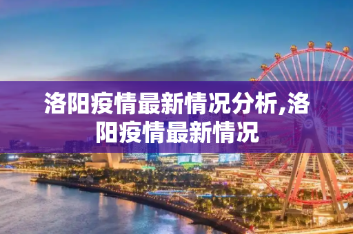 洛阳疫情最新情况分析,洛阳疫情最新情况