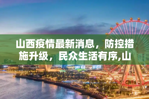 山西疫情最新消息，防控措施升级，民众生活有序,山西疫情最新消息今天