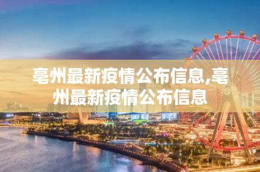 亳州最新疫情公布信息,亳州最新疫情公布信息