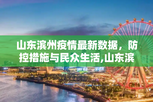 山东滨州疫情最新数据，防控措施与民众生活,山东滨州最新的疫情数据