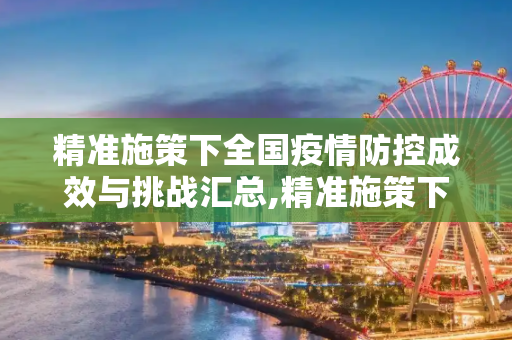 精准施策下全国疫情防控成效与挑战汇总,精准施策下全国疫情防控成效与挑战汇总