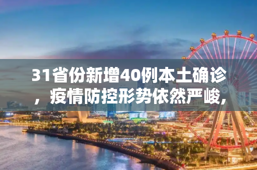 31省份新增40例本土确诊，疫情防控形势依然严峻,31省份新增40例本土确诊