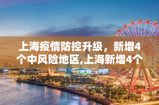 上海疫情防控升级，新增4个中风险地区,上海新增4个中风险地区