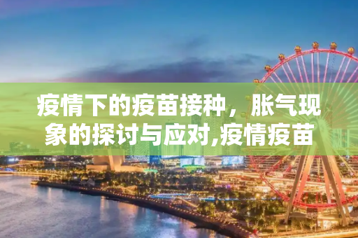 疫情下的疫苗接种，胀气现象的探讨与应对,疫情疫苗可能引发胀气现象
