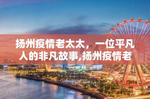 扬州疫情老太太，一位平凡人的非凡故事,扬州疫情老太太