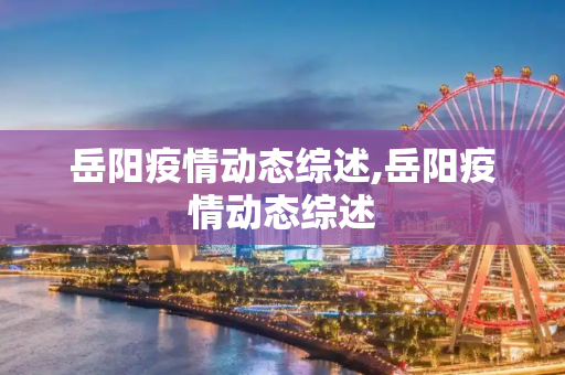 岳阳疫情动态综述,岳阳疫情动态综述