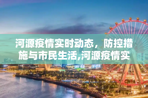 河源疫情实时动态，防控措施与市民生活,河源疫情实时动态