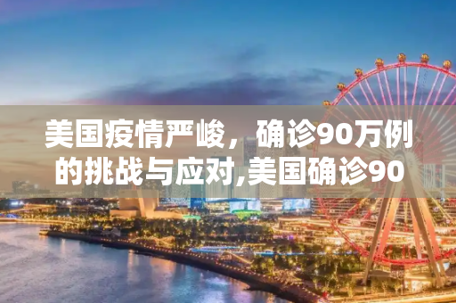 美国疫情严峻，确诊90万例的挑战与应对,美国确诊90万例