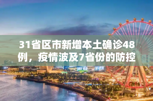 31省区市新增本土确诊48例，疫情波及7省份的防控挑战,31省区市新增本土确诊48例在7省份