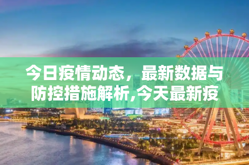 今日疫情动态，最新数据与防控措施解析,今天最新疫情公布