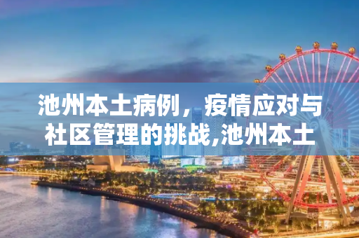 池州本土病例，疫情应对与社区管理的挑战,池州本土病例