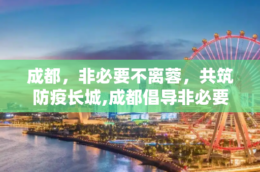 成都，非必要不离蓉，共筑防疫长城,成都倡导非必要不离蓉