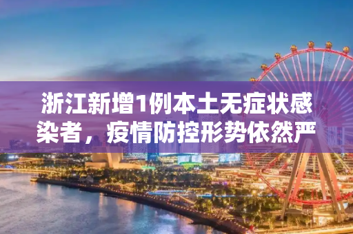 浙江新增1例本土无症状感染者，疫情防控形势依然严峻,浙江新增1例本土无症状