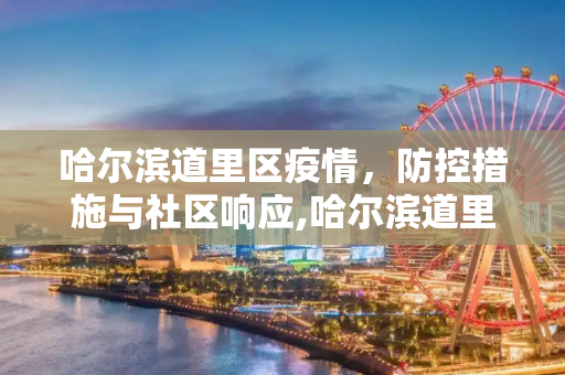 哈尔滨道里区疫情，防控措施与社区响应,哈尔滨道里区疫情