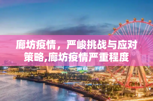 廊坊疫情，严峻挑战与应对策略,廊坊疫情严重程度