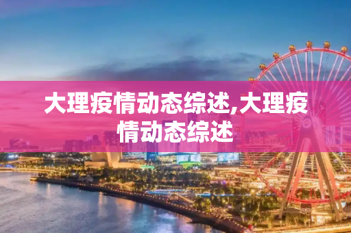 大理疫情动态综述,大理疫情动态综述