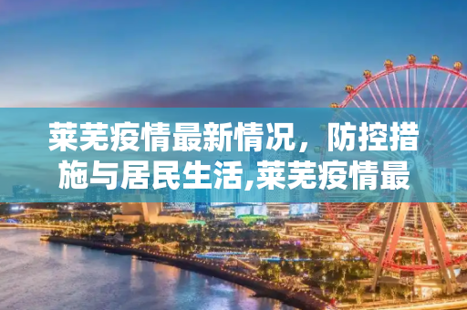 莱芜疫情最新情况，防控措施与居民生活,莱芜疫情最新情况