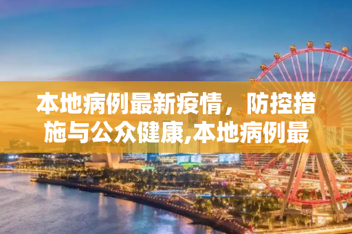 本地病例最新疫情，防控措施与公众健康,本地病例最新疫情
