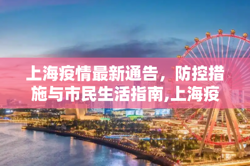 上海疫情最新通告，防控措施与市民生活指南,上海疫情最新通告