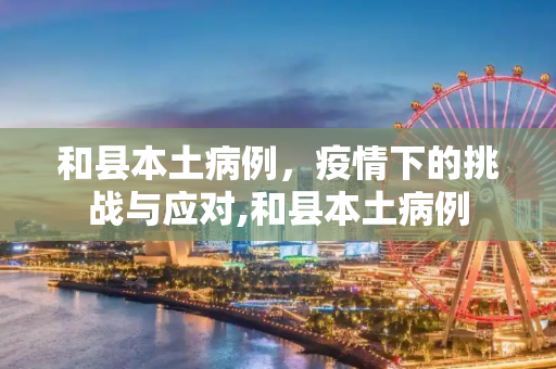 和县本土病例，疫情下的挑战与应对,和县本土病例