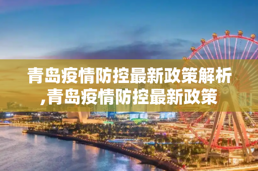 青岛疫情防控最新政策解析,青岛疫情防控最新政策