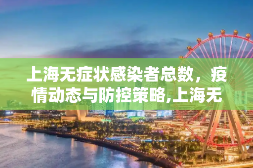 上海无症状感染者总数，疫情动态与防控策略,上海无症状感染者总数