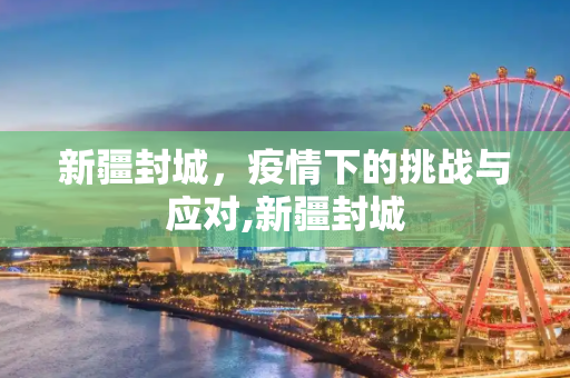 新疆封城，疫情下的挑战与应对,新疆封城