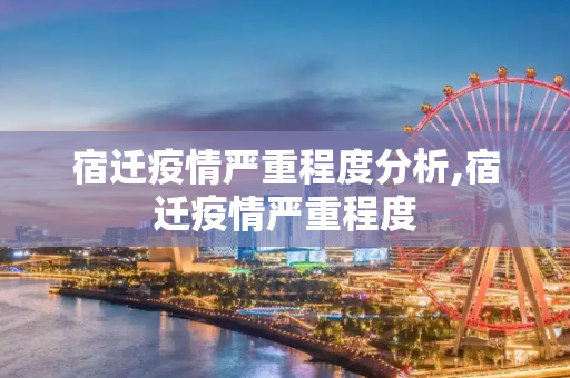 宿迁疫情严重程度分析,宿迁疫情严重程度