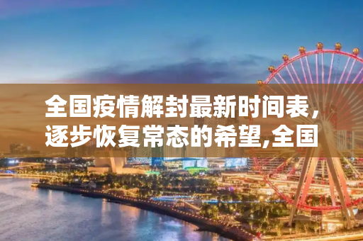 全国疫情解封最新时间表，逐步恢复常态的希望,全国疫情解封最新时间表