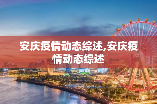 安庆疫情动态综述,安庆疫情动态综述