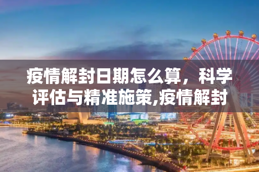 疫情解封日期怎么算，科学评估与精准施策,疫情解封日期怎么算