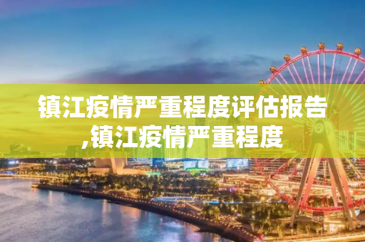 镇江疫情严重程度评估报告,镇江疫情严重程度
