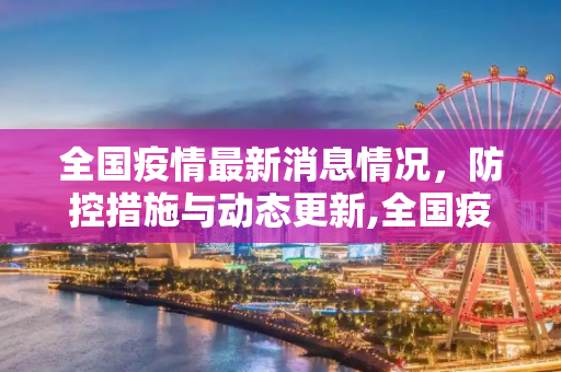 全国疫情最新消息情况，防控措施与动态更新,全国疫情最新消息情况