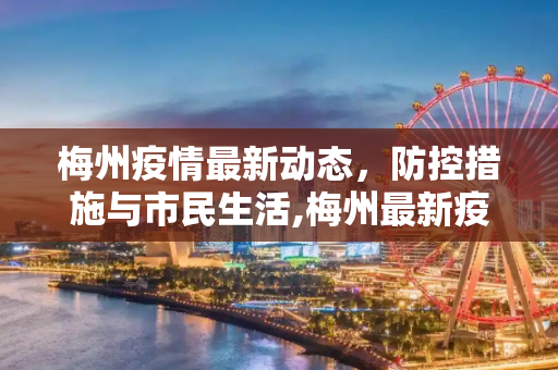 梅州疫情最新动态，防控措施与市民生活,梅州最新疫情情况