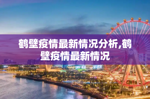 鹤壁疫情最新情况分析,鹤壁疫情最新情况