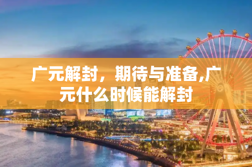 广元解封，期待与准备,广元什么时候能解封