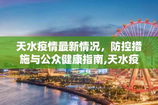 天水疫情最新情况，防控措施与公众健康指南,天水疫情最新情况