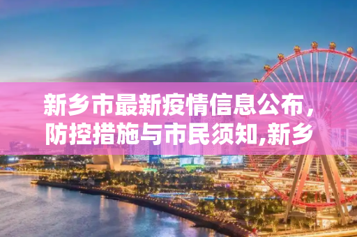 新乡市最新疫情信息公布，防控措施与市民须知,新乡最新疫情公布信息
